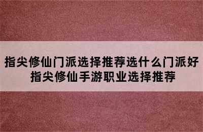 指尖修仙门派选择推荐选什么门派好 指尖修仙手游职业选择推荐